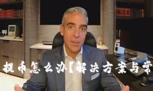 与关键词

比特派不能提币怎么办？解决方案与常见问题解析