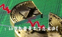 : bk钱包登录不了怎么办？