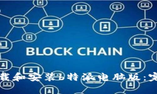 如何下载和安装b特派电脑版：完整指南