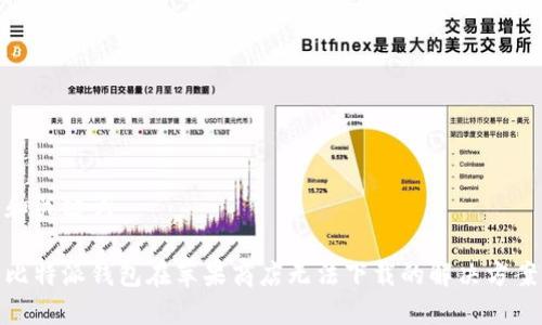 和关键词

比特派钱包在苹果商店无法下载的解决方案